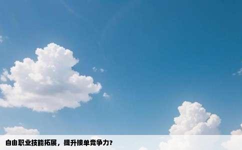自由职业技能拓展，提升接单竞争力？