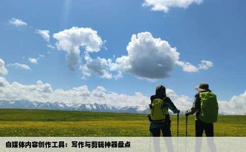 自媒体内容创作工具：写作与剪辑神器盘点