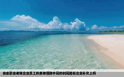 自由职业者转企业员工的养老保险中间的时间能在企业补交上吗