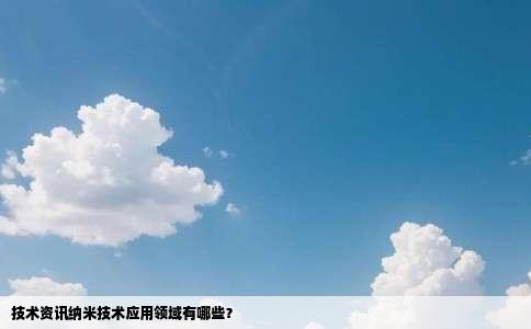 技术资讯纳米技术应用领域有哪些？