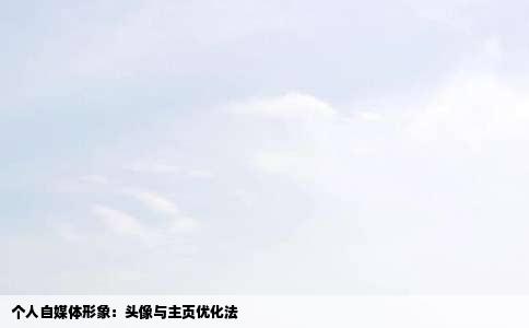 个人自媒体形象：头像与主页优化法