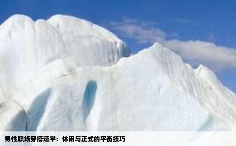 男性职场穿搭速学：休闲与正式的平衡技巧