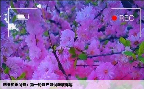 创业知识问答：第一轮客户如何获取详解
