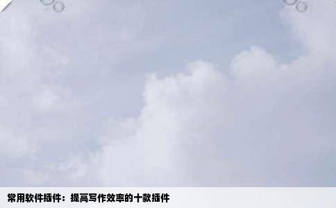 常用软件插件：提高写作效率的十款插件