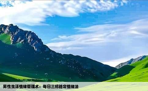 男性生活情绪管理术：每日三招稳定情绪法