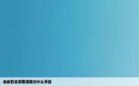 自由职业买医保要办什么手续