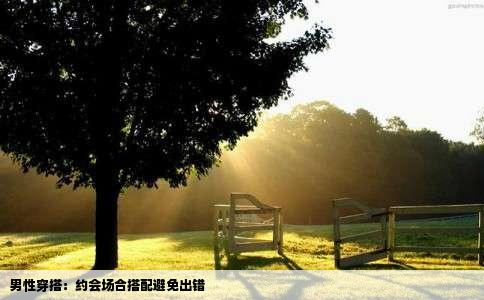 男性穿搭：约会场合搭配避免出错