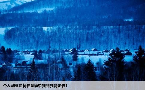 个人副业如何在竞争中找到独特定位？