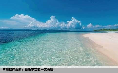 常用软件更新：新版本功能一文看懂