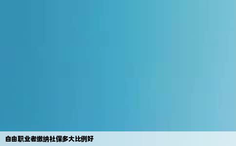 自由职业者缴纳社保多大比例好
