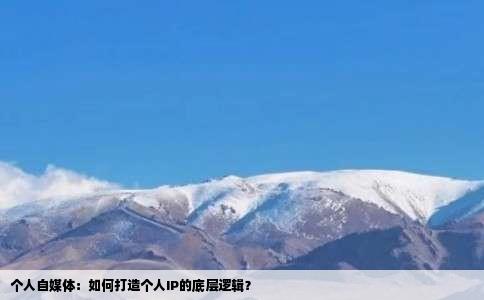 个人自媒体：如何打造个人IP的底层逻辑？