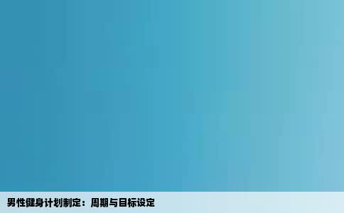 男性健身计划制定：周期与目标设定