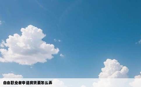 自由职业者申请房贷要怎么弄