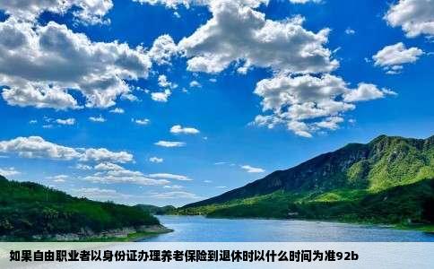 如果自由职业者以身份证办理养老保险到退休时以什么时间为准92b