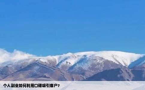 个人副业如何利用口碑吸引客户？