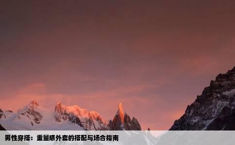 男性穿搭：重量感外套的搭配与场合指南