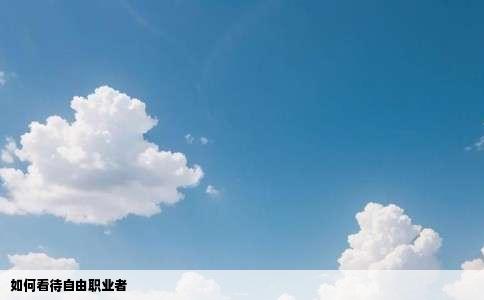 如何看待自由职业者