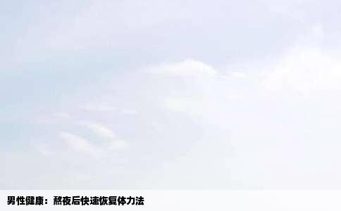 男性健康：熬夜后快速恢复体力法