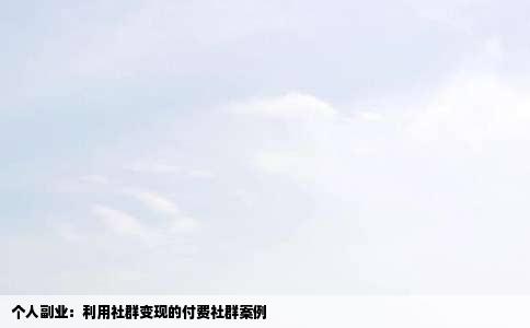 个人副业：利用社群变现的付费社群案例