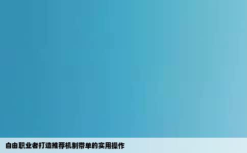 自由职业者打造推荐机制带单的实用操作