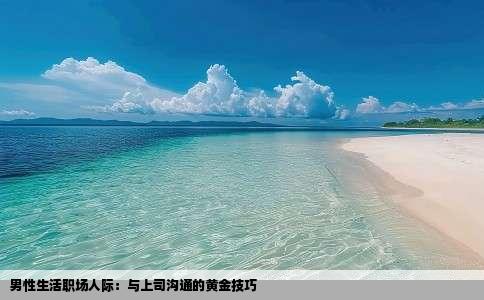 男性生活职场人际：与上司沟通的黄金技巧