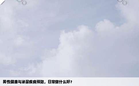 男性健康与泌尿疾病预防，日常做什么好？