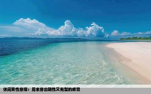 休闲男性穿搭：周末穿出随性又有型的感觉