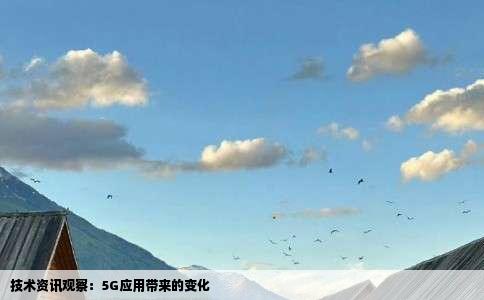 技术资讯观察：5G应用带来的变化