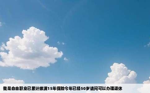 我是自由职业已累计缴满15年保险今年已经50岁请问可以办理退休