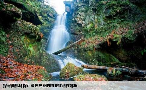 探寻商机环保：绿色产业的创业红利在哪里