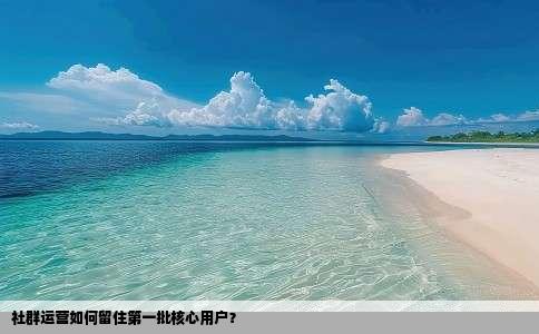 社群运营如何留住第一批核心用户？