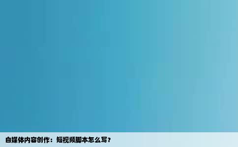 自媒体内容创作：短视频脚本怎么写？