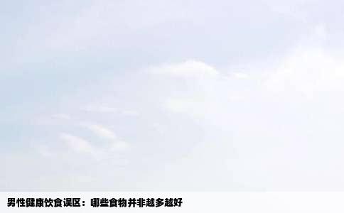 男性健康饮食误区：哪些食物并非越多越好