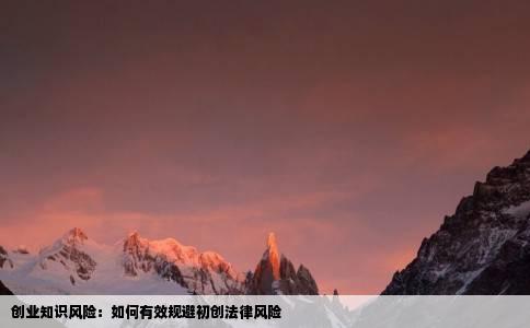 创业知识风险：如何有效规避初创法律风险
