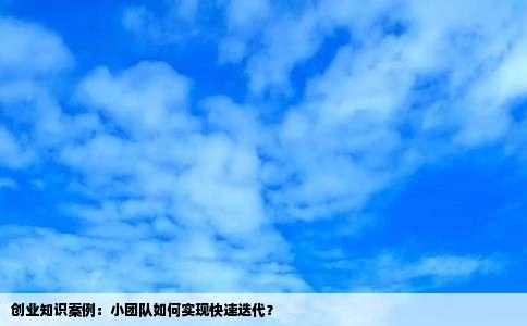 创业知识案例：小团队如何实现快速迭代？