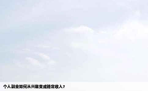 个人副业如何从兴趣变成稳定收入？