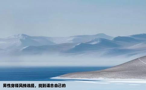 男性穿搭风格选择，找到适合自己的