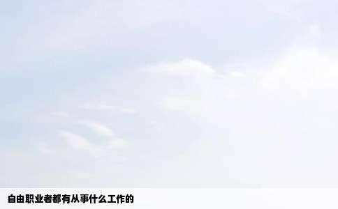 自由职业者都有从事什么工作的
