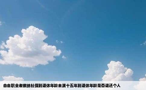 自由职业者缴纳社保到退休年龄未满十五年到退休年龄是否退还个人