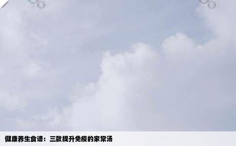 健康养生食谱：三款提升免疫的家常汤