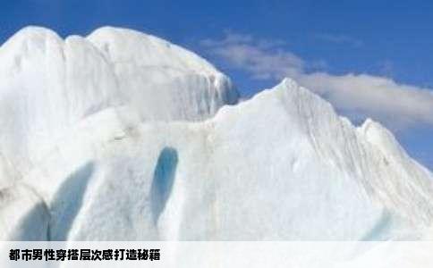 都市男性穿搭层次感打造秘籍