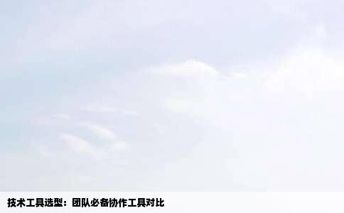 技术工具选型：团队必备协作工具对比