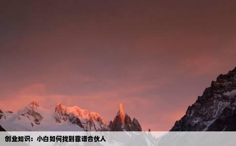创业知识：小白如何找到靠谱合伙人