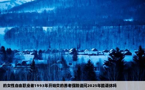 的女性自由职业者1993年开始交的养老保险请问2025年能退休吗