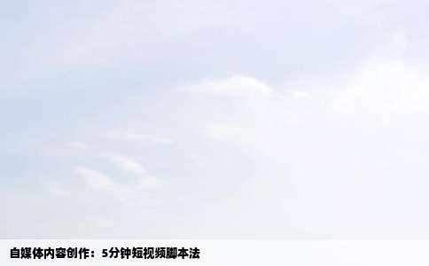 自媒体内容创作：5分钟短视频脚本法