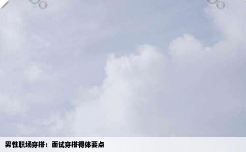 男性职场穿搭：面试穿搭得体要点