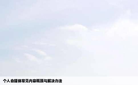 个人自媒体常见内容瓶颈与解决办法