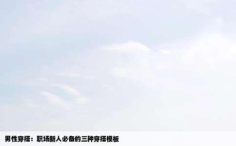 男性穿搭：职场新人必备的三种穿搭模板