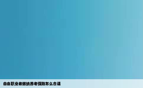 自由职业者缴纳养老保险怎么合适