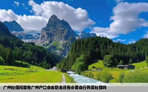 广州社保问题有广州户口自由职业还有必要自行购买社保吗